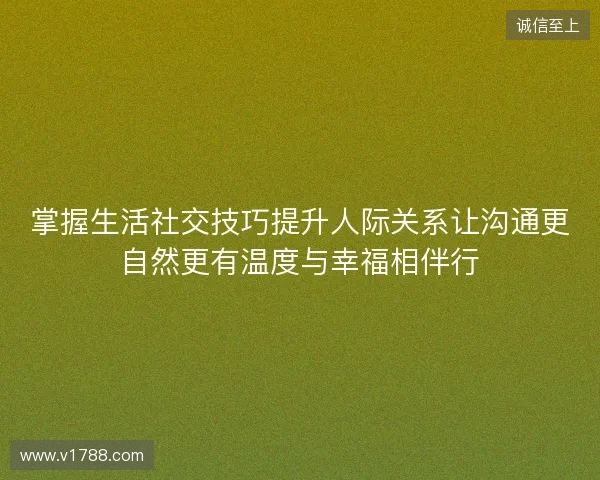 掌握生活社交技巧提升人际关系让沟通更自然更有温度与幸福相伴行