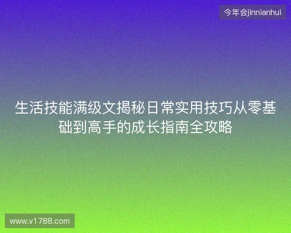 生活技能满级文揭秘日常实用技巧从零基础到高手的成长指南全攻略